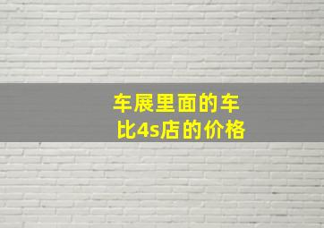 车展里面的车比4s店的价格