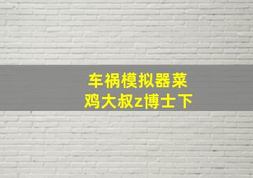 车祸模拟器菜鸡大叔z博士下