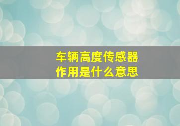 车辆高度传感器作用是什么意思