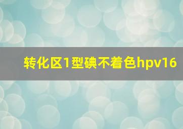 转化区1型碘不着色hpv16