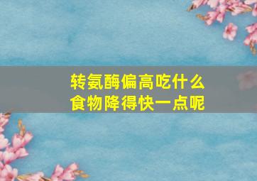 转氨酶偏高吃什么食物降得快一点呢