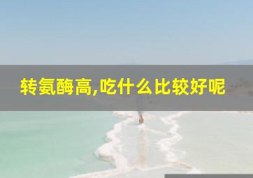 转氨酶高,吃什么比较好呢