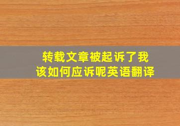 转载文章被起诉了我该如何应诉呢英语翻译