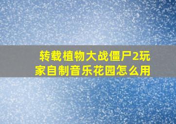 转载植物大战僵尸2玩家自制音乐花园怎么用