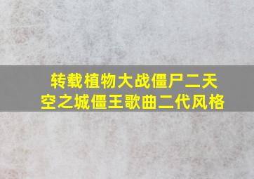 转载植物大战僵尸二天空之城僵王歌曲二代风格