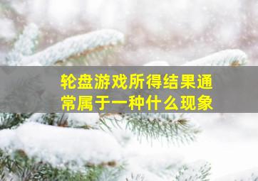 轮盘游戏所得结果通常属于一种什么现象