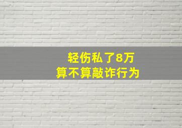 轻伤私了8万算不算敲诈行为