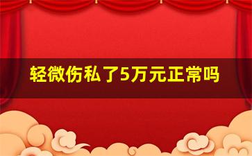 轻微伤私了5万元正常吗