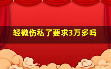 轻微伤私了要求3万多吗