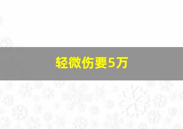 轻微伤要5万