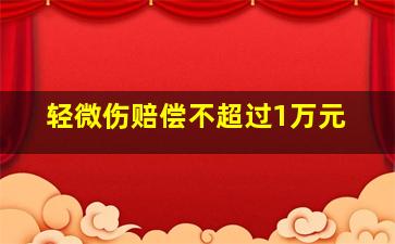 轻微伤赔偿不超过1万元