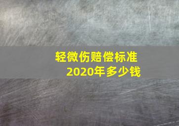 轻微伤赔偿标准2020年多少钱