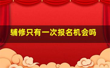 辅修只有一次报名机会吗