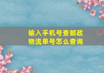 输入手机号查邮政物流单号怎么查询