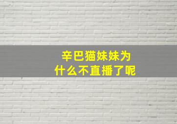 辛巴猫妹妹为什么不直播了呢