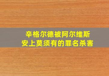 辛格尔德被阿尔维斯安上莫须有的罪名杀害