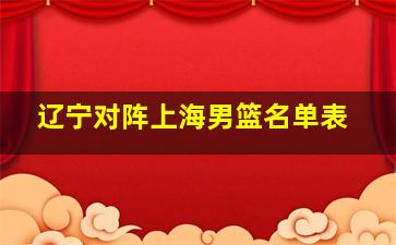 辽宁对阵上海男篮名单表