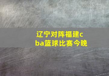 辽宁对阵福建cba篮球比赛今晚