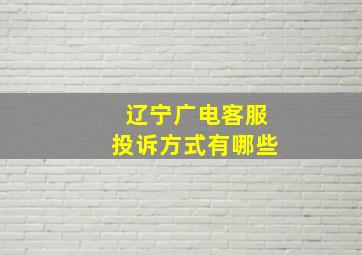 辽宁广电客服投诉方式有哪些