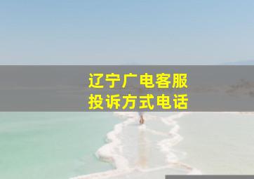 辽宁广电客服投诉方式电话