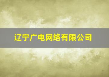 辽宁广电网络有限公司