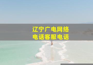 辽宁广电网络电话客服电话