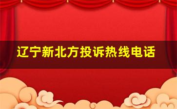 辽宁新北方投诉热线电话