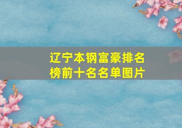 辽宁本钢富豪排名榜前十名名单图片