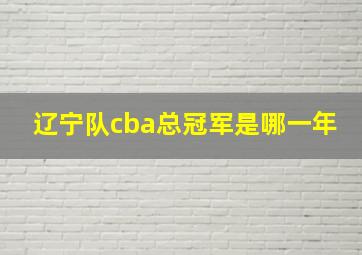 辽宁队cba总冠军是哪一年