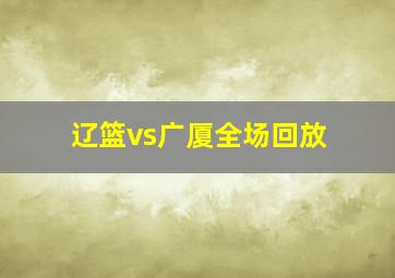 辽篮vs广厦全场回放