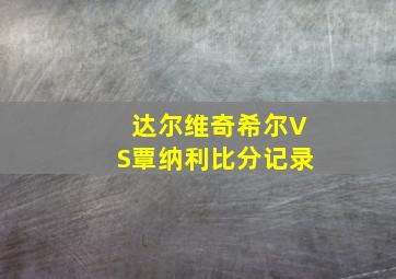 达尔维奇希尔VS覃纳利比分记录