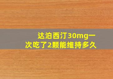 达泊西汀30mg一次吃了2颗能维持多久