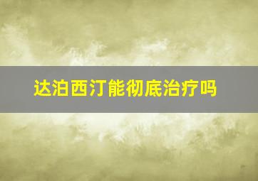 达泊西汀能彻底治疗吗