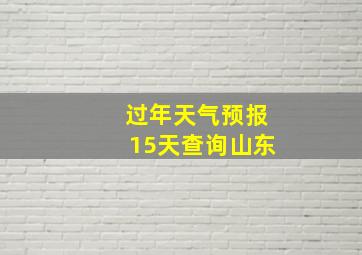 过年天气预报15天查询山东