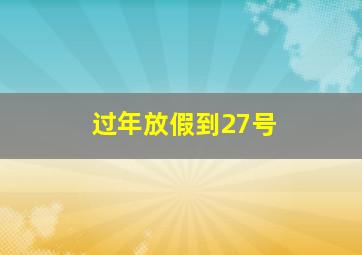 过年放假到27号