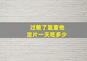 过敏了氯雷他定片一天吃多少