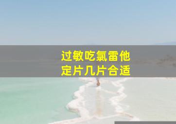 过敏吃氯雷他定片几片合适