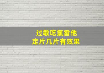 过敏吃氯雷他定片几片有效果