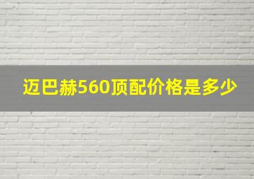 迈巴赫560顶配价格是多少