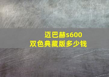 迈巴赫s600双色典藏版多少钱