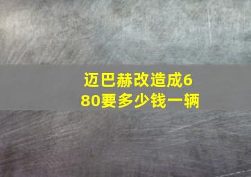 迈巴赫改造成680要多少钱一辆