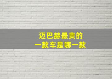 迈巴赫最贵的一款车是哪一款