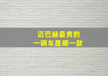 迈巴赫最贵的一辆车是哪一款