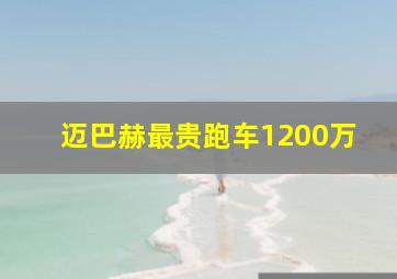 迈巴赫最贵跑车1200万