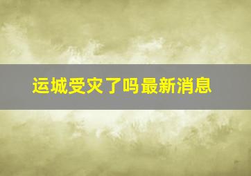 运城受灾了吗最新消息