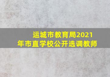 运城市教育局2021年市直学校公开选调教师