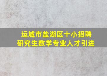 运城市盐湖区十小招聘研究生数学专业人才引进