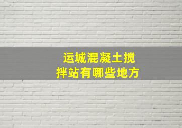 运城混凝土搅拌站有哪些地方