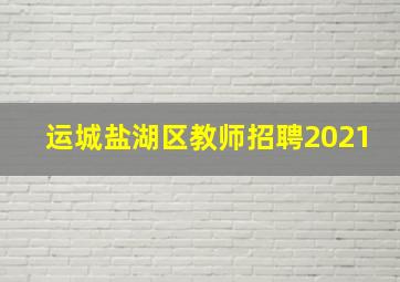 运城盐湖区教师招聘2021