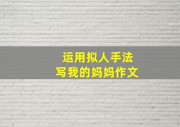 运用拟人手法写我的妈妈作文